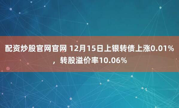 配资炒股官网官网 12月15日上银转债上涨0.01%，转股溢价率10.06%