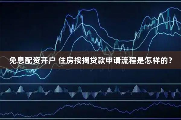 免息配资开户 住房按揭贷款申请流程是怎样的？