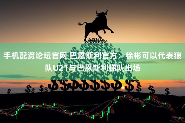 手机配资论坛官网 巴恩斯利官方：徐彬可以代表狼队U21与巴恩斯利梯队出场