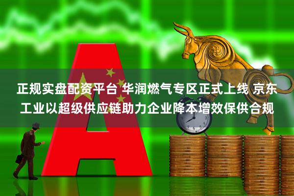 正规实盘配资平台 华润燃气专区正式上线 京东工业以超级供应链助力企业降本增效保供合规