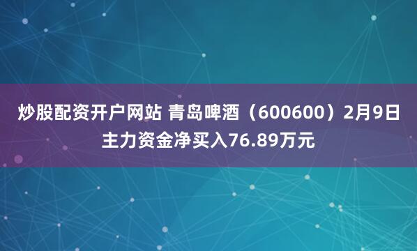 炒股配资开户网站 青岛啤酒（600600）2月9日主力资金净买入76.89万元