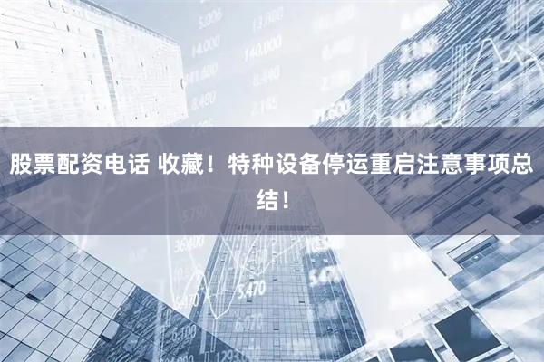 股票配资电话 收藏！特种设备停运重启注意事项总结！