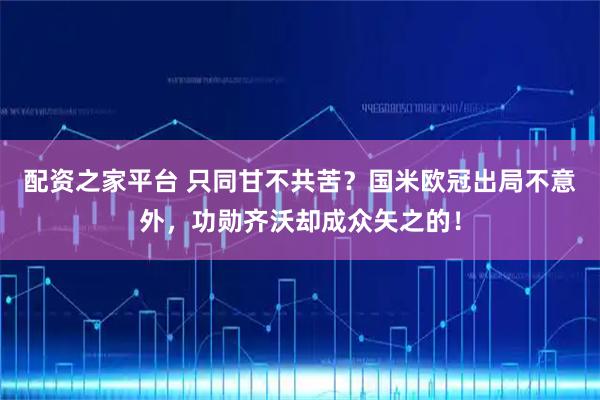 配资之家平台 只同甘不共苦？国米欧冠出局不意外，功勋齐沃却成众矢之的！
