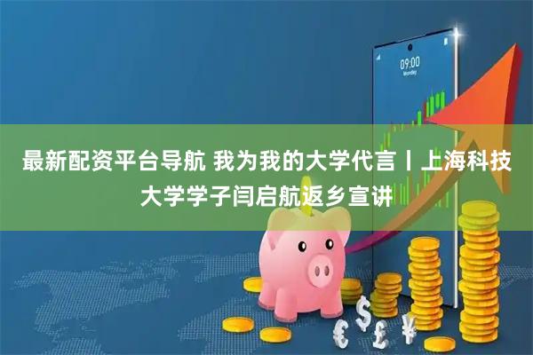 最新配资平台导航 我为我的大学代言丨上海科技大学学子闫启航返乡宣讲
