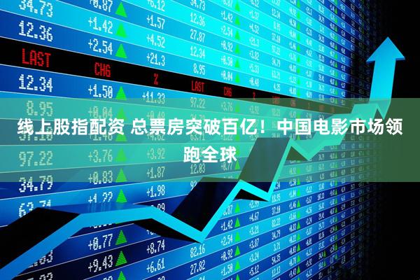 线上股指配资 总票房突破百亿！中国电影市场领跑全球