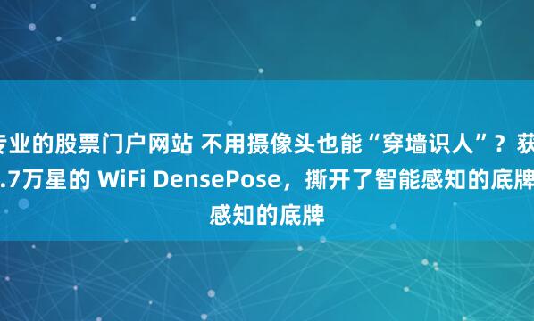专业的股票门户网站 不用摄像头也能“穿墙识人”？获1.7万星的 WiFi DensePose，撕开了智能感知的底牌