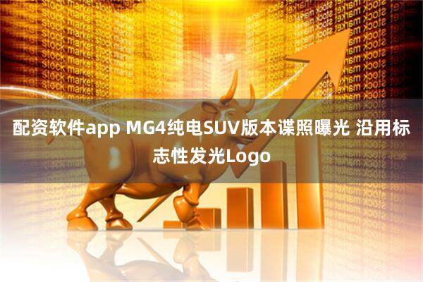 配资软件app MG4纯电SUV版本谍照曝光 沿用标志性发光Logo