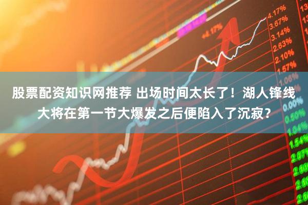 股票配资知识网推荐 出场时间太长了！湖人锋线大将在第一节大爆发之后便陷入了沉寂？