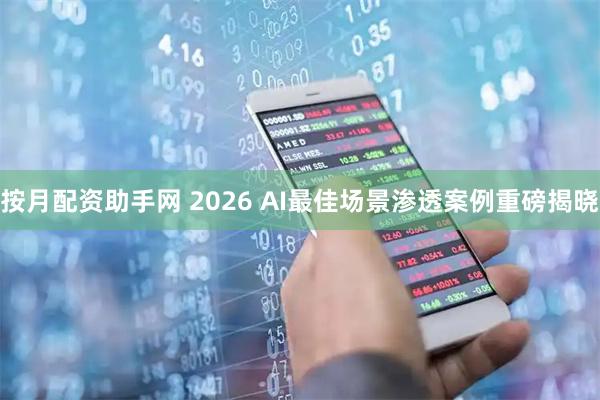 按月配资助手网 2026 AI最佳场景渗透案例重磅揭晓